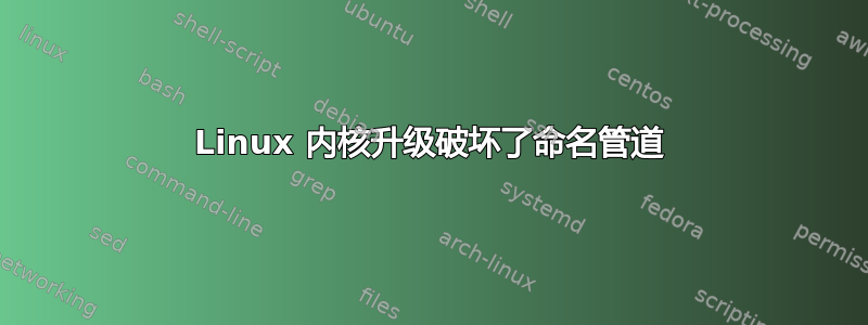 Linux 内核升级破坏了命名管道