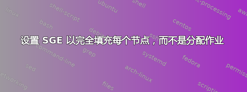 设置 SGE 以完全填充每个节点，而不是分配作业