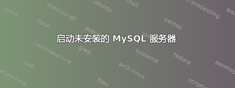 启动未安装的 MySQL 服务器