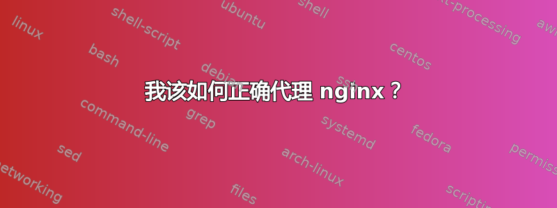 我该如何正确代理 nginx？