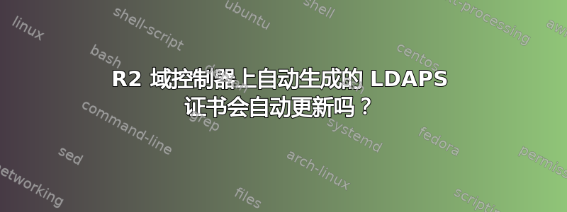 2012R2 域控制器上自动生成的 LDAPS 证书会自动更新吗？