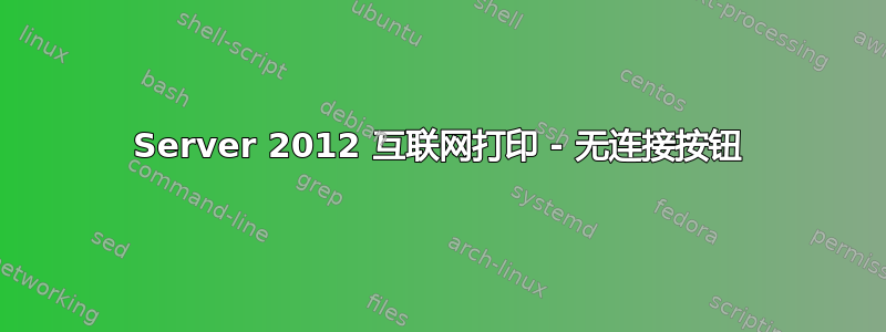 Server 2012 互联网打印 - 无连接按钮