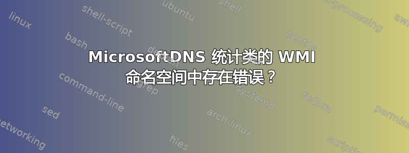 MicrosoftDNS 统计类的 WMI 命名空间中存在错误？