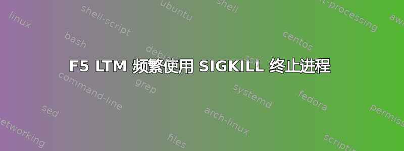 F5 LTM 频繁使用 SIGKILL 终止进程