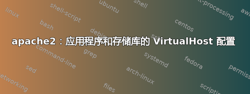 apache2：应用程序和存储库的 VirtualHost 配置