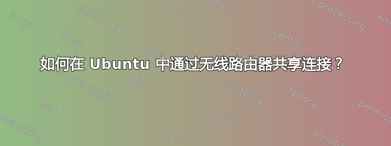 如何在 Ubuntu 中通过无线路由器共享连接？