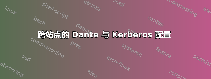 跨站点的 Dante 与 Kerberos 配置