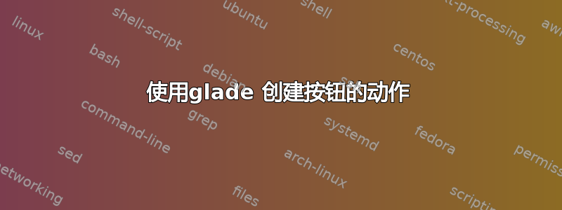 使用glade 创建按钮的动作