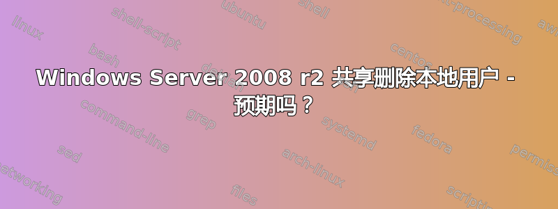 Windows Server 2008 r2 共享删除本地用户 - 预期吗？