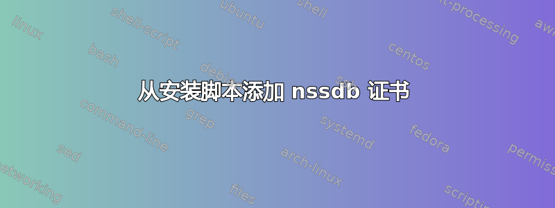 从安装脚本添加 nssdb 证书