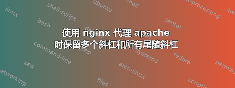 使用 nginx 代理 apache 时保留多个斜杠和所有尾随斜杠