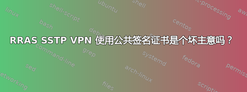 RRAS SSTP VPN 使用公共签名证书是个坏主意吗？