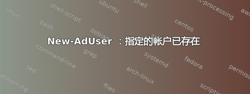 New-AdUser ：指定的帐户已存在