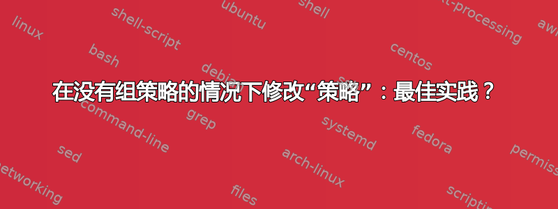 在没有组策略的情况下修改“策略”：最佳实践？