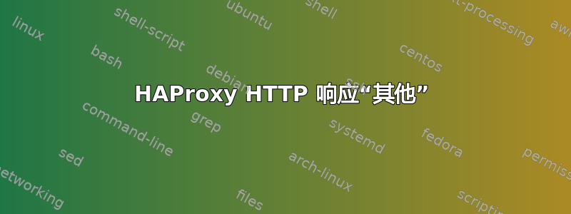 HAProxy HTTP 响应“其他”