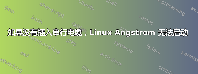 如果没有插入串行电缆，Linux Angstrom 无法启动