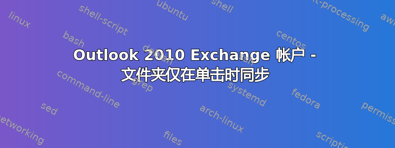 Outlook 2010 Exchange 帐户 - 文件夹仅在单击时同步