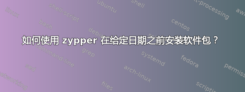 如何使用 zypper 在给定日期之前安装软件包？