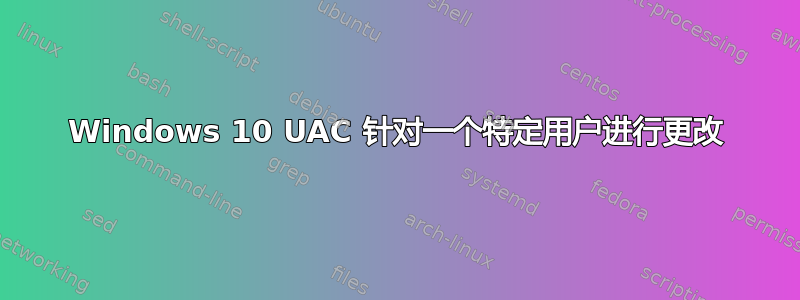 Windows 10 UAC 针对一个特定用户进行更改