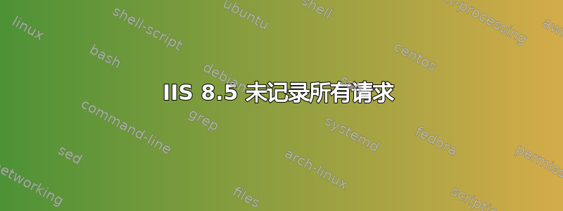 IIS 8.5 未记录所有请求