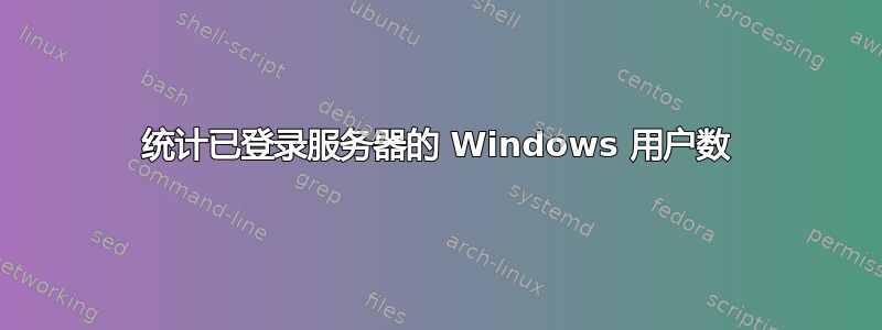 统计已登录服务器的 Windows 用户数