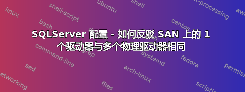 SQLServer 配置 - 如何反驳 SAN 上的 1 个驱动器与多个物理驱动器相同