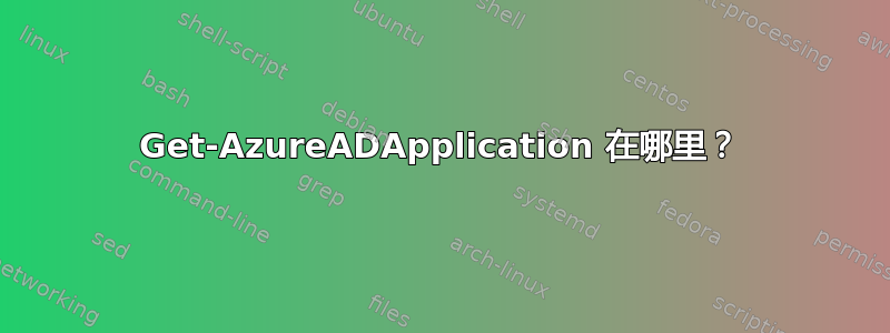 Get-AzureADApplication 在哪里？