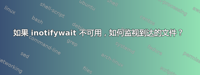 如果 inotifywait 不可用，如何监视到达的文件？