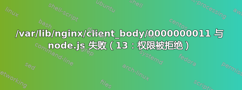 /var/lib/nginx/client_body/0000000011 与 node.js 失败（13：权限被拒绝）