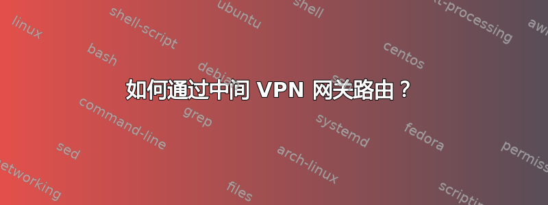 如何通过中间 VPN 网关路由？