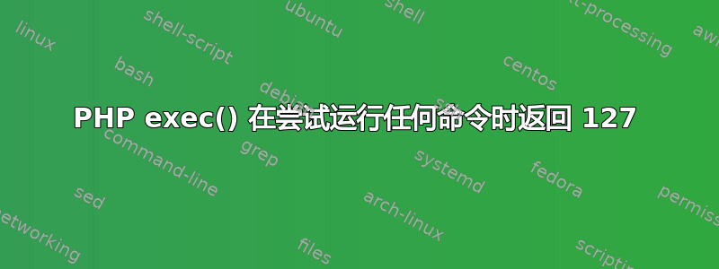 PHP exec() 在尝试运行任何命令时返回 127