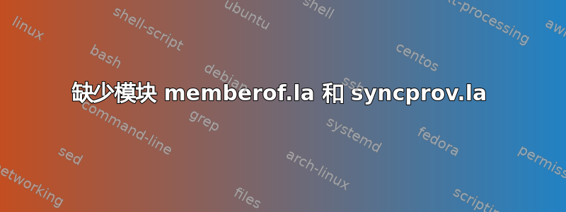 缺少模块 memberof.la 和 syncprov.la