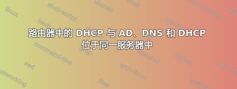 路由器中的 DHCP 与 AD、DNS 和 DHCP 位于同一服务器中