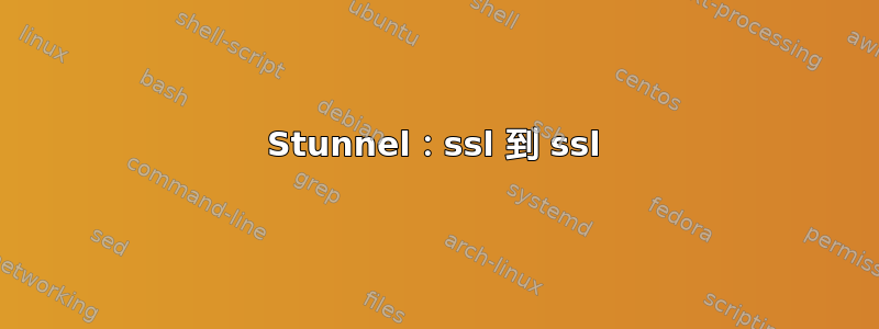 Stunnel：ssl 到 ssl