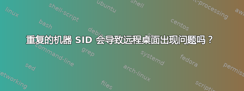 重复的机器 SID 会导致远程桌面出现问题吗？