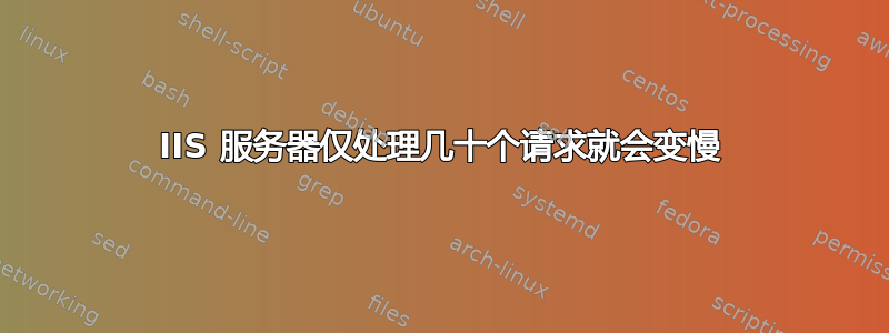 IIS 服务器仅处理几十个请求就会变慢