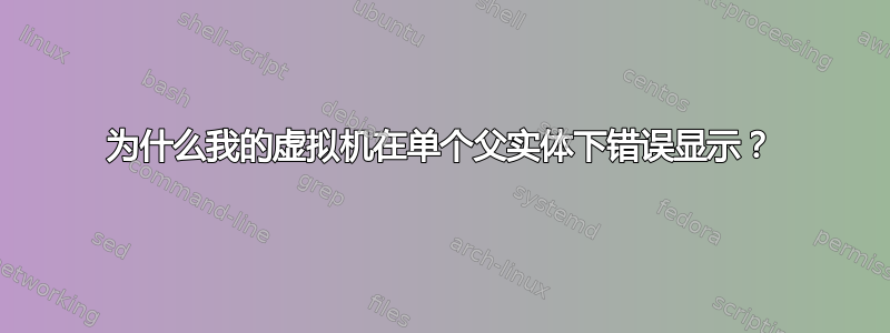 为什么我的虚拟机在单个父实体下错误显示？