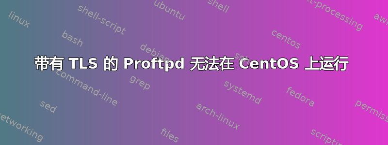 带有 TLS 的 Proftpd 无法在 CentOS 上运行