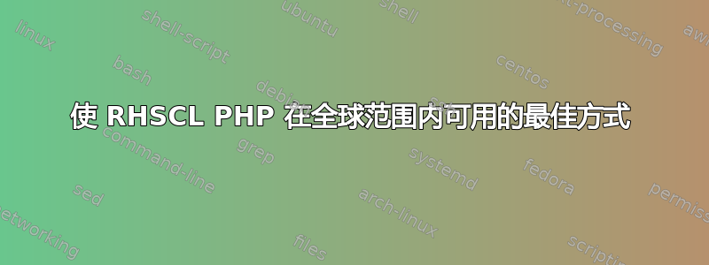 使 RHSCL PHP 在全球范围内可用的最佳方式