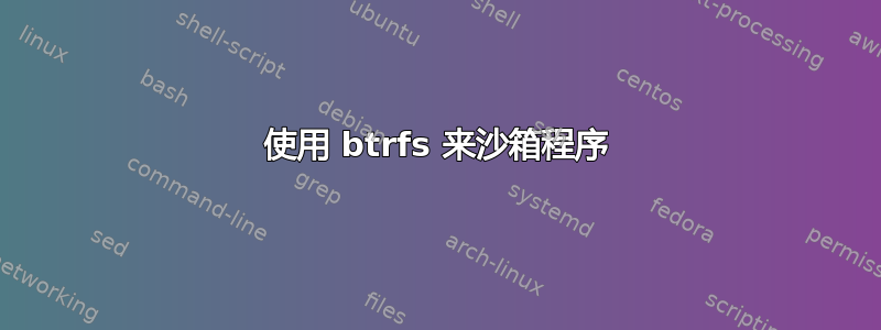 使用 btrfs 来沙箱程序