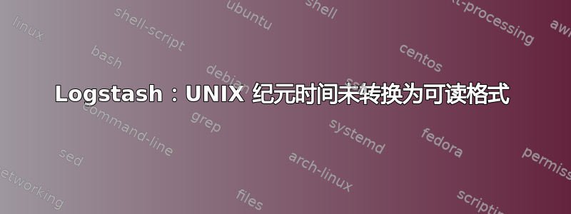 Logstash：UNIX 纪元时间未转换为可读格式