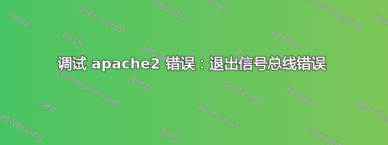 调试 apache2 错误：退出信号总线错误