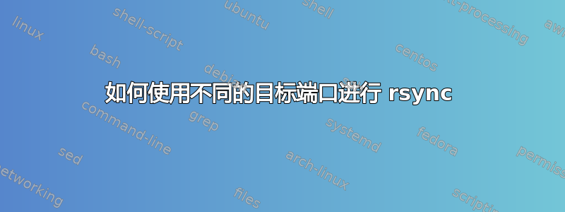 如何使用不同的目标端口进行 rsync