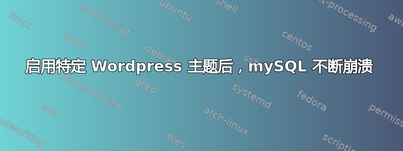 启用特定 Wordpress 主题后，mySQL 不断崩溃