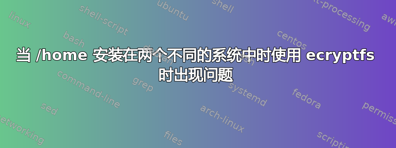 当 /home 安装在两个不同的系统中时使用 ecryptfs 时出现问题