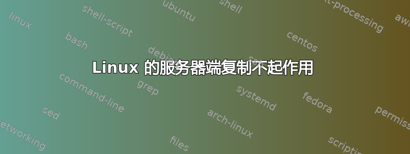 Linux 的服务器端复制不起作用