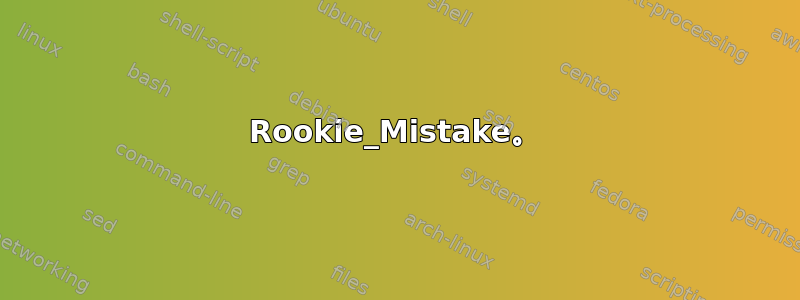 Rookie_Mistake。