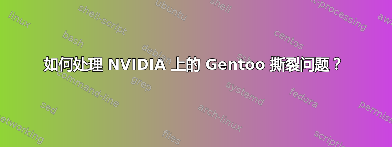 如何处理 NVIDIA 上的 Gentoo 撕裂问题？