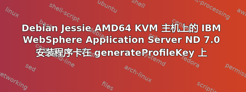 Debian Jessie AMD64 KVM 主机上的 IBM WebSphere Application Server ND 7.0 安装程序卡在 generateProfileKey 上