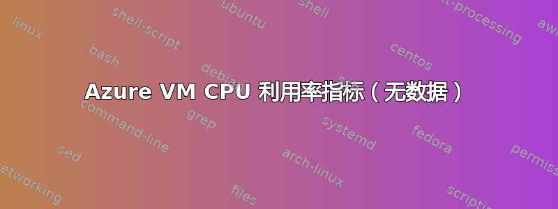 Azure VM CPU 利用率指标（无数据）